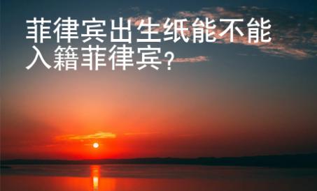 菲律賓出生紙能不能入籍菲律賓？