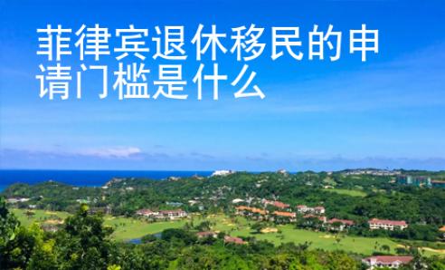 菲律賓退休移民的申請門檻是什么