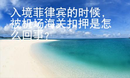 入境菲律賓的時候，被機場海關扣押是怎么回事？