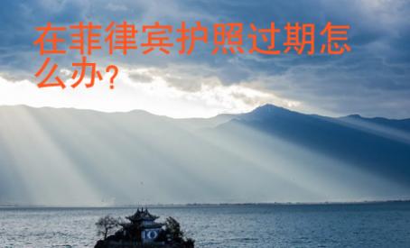 在菲律賓護照過期怎么辦