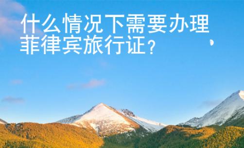 什么情況下需要辦理菲律賓旅行證？