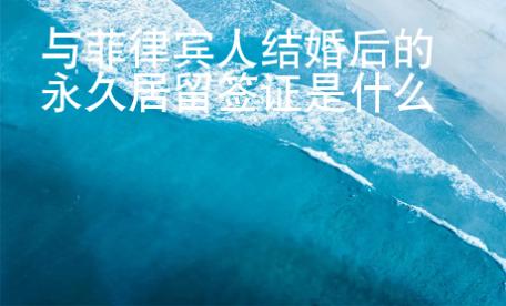 與菲律賓人結(jié)婚后的永久居留簽證是什么