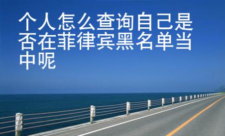 個人怎么查詢自己是否在菲律賓黑名單當中呢