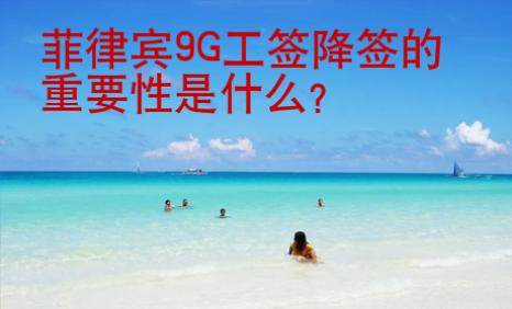 菲律賓9G工簽降簽的重要性是什么？