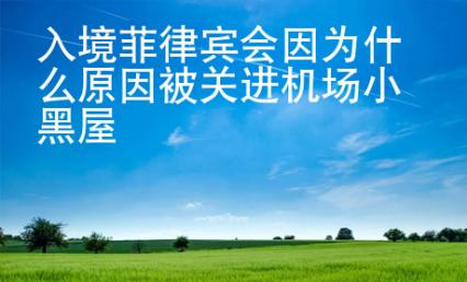 入境<strong>菲律賓</strong>會因為什么原因被關進機場小黑屋