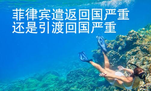 菲律賓遣返回國嚴重還是引渡回國嚴重