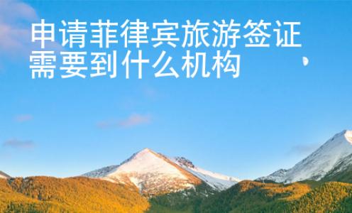 申請菲律賓旅游簽證需要到什么機構