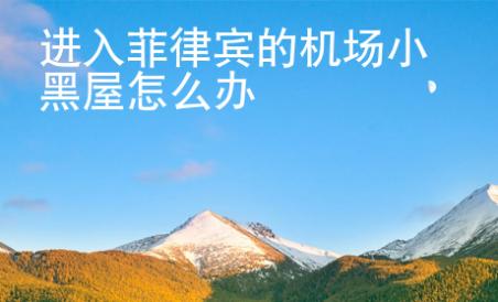 進(jìn)入菲律賓的機(jī)場(chǎng)小黑屋怎么辦
