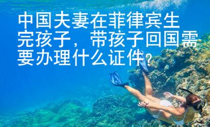 中國夫妻在菲律賓生完孩子，帶孩子回國需要辦理什么證件？