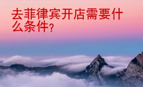 <strong></strong>去菲律賓開店需要什么條件