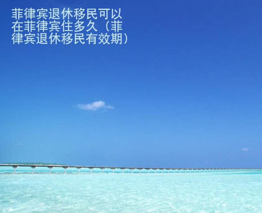 菲律賓退休<strong>移民</strong>可以在菲律賓住多久