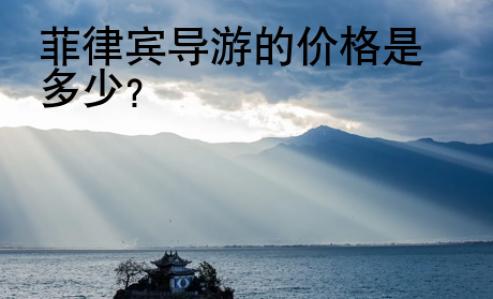 菲律賓導(dǎo)游的價(jià)格是多少