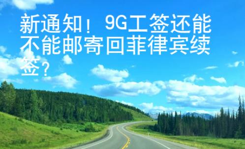 新通知！9G工簽還能不能郵寄回菲律賓續簽？