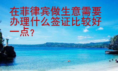 在菲律賓做生意需要辦理什么簽證比較好一點