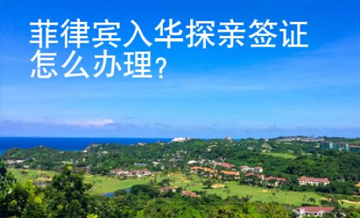 菲律賓入華探親簽證怎么辦理？