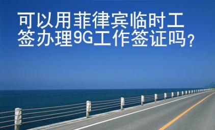 可以用菲律賓臨時(shí)工簽辦理9G<strong>工作</strong>簽證嗎