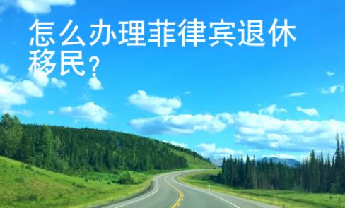怎么辦理菲律賓退休移民？