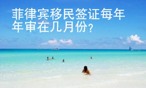 菲律賓移民簽證每年年審在幾月份？