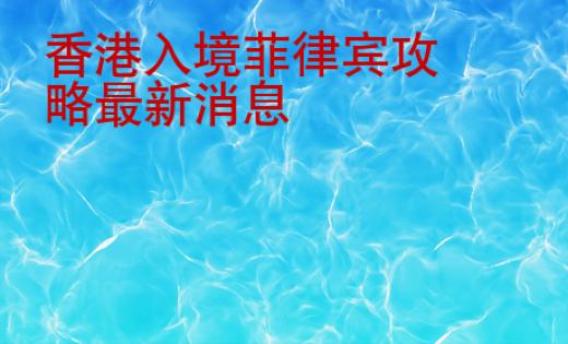 香港入境菲律賓攻略最新消息