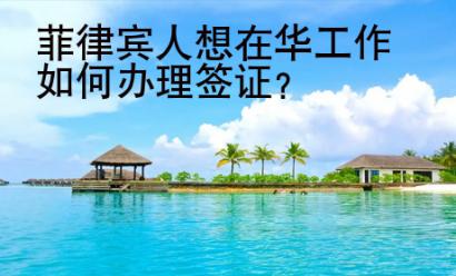 菲律賓人想在華工作如何辦理簽證？