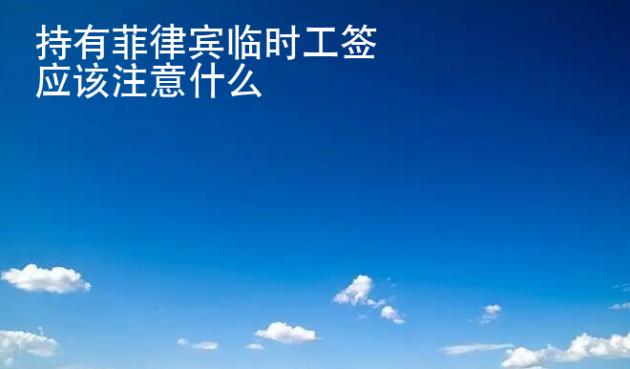 持有菲律賓臨時工簽應該注意什么