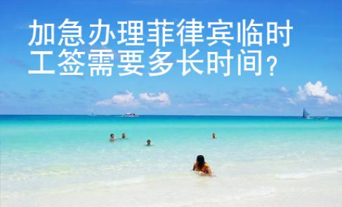 加急辦理菲律賓臨時工簽需要多長時間?