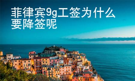 菲律賓9g工簽為什么要降簽呢