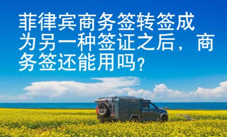 菲律賓商務簽轉簽成為另一種簽證之后，商務簽還能用嗎？