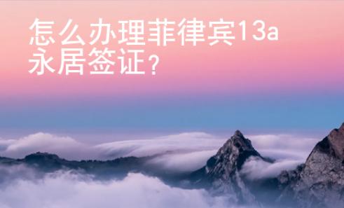 怎么辦理菲律賓13a永居簽證？