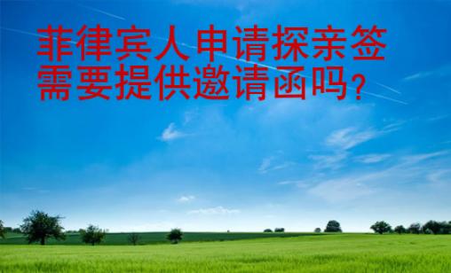 <strong>菲律賓</strong>人申請探親簽需要提供邀請函嗎