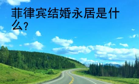 菲律賓結(jié)婚永居是什么？
