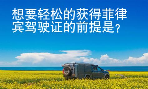 想要輕松的獲得菲律賓駕駛證的前提是？