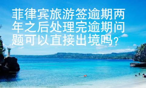 菲律賓旅游簽逾期兩年之后處理完逾期問題可以直接出境嗎？