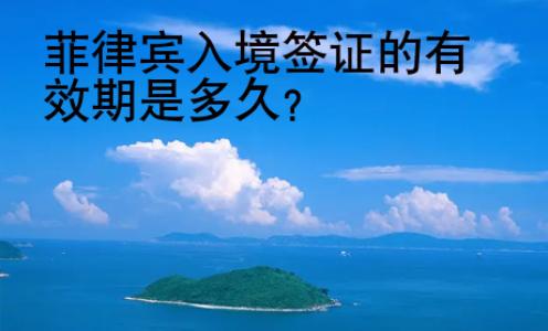 菲律賓入境簽證的有效期是多久？