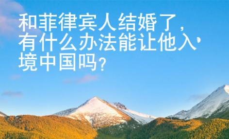 和菲律賓人結(jié)婚了，有什么辦法能讓他入境中國嗎？