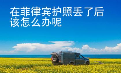 在菲律賓護照丟了后該怎么辦呢