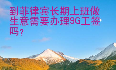 到<strong>菲律賓</strong>長期上班做生意需要辦理9G工簽嗎