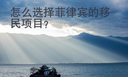 怎么選擇菲律賓的移民項目