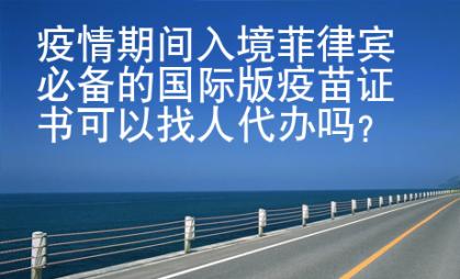 疫情期間入境菲律賓必備的國際版疫苗證書可以找人代辦嗎？
