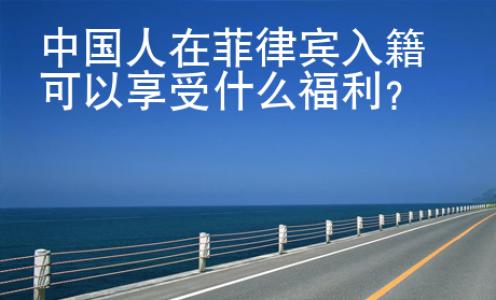中國人在菲律賓入籍<strong>可以</strong>享受什么福利