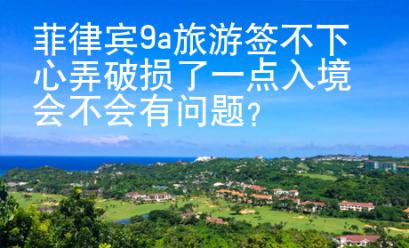 菲律賓9a旅游簽不下心弄破損了一點入境會不會有問題？