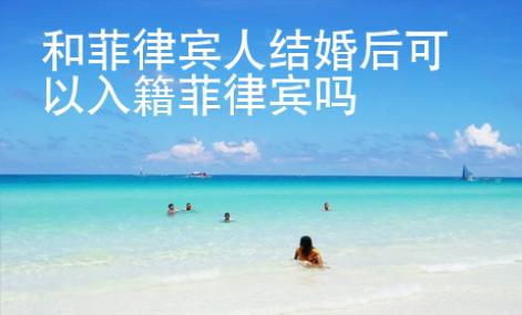 和菲律賓人結婚后可以入籍菲律賓嗎