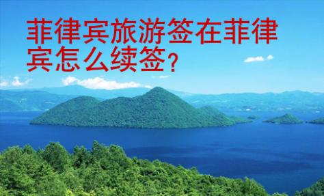 菲律賓旅游簽在菲律賓怎么續簽