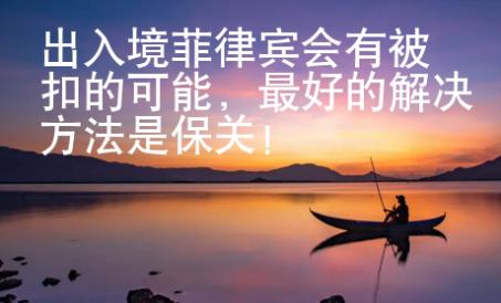 出入境菲律賓會有被扣的可能，最好的解決方法是保關！