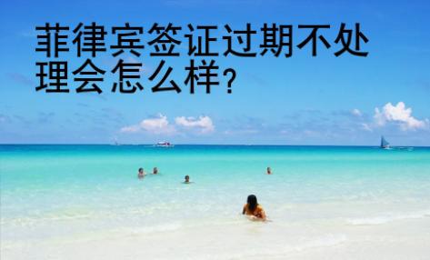 菲律賓簽證過期不處理會怎么樣