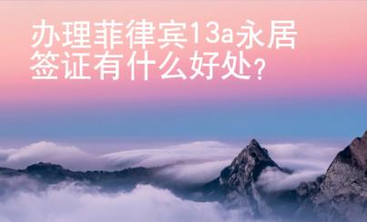 辦理菲律賓13a永居簽證有什么好處？