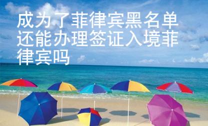 成為了菲律賓黑名單還能辦理簽證入境菲律賓嗎