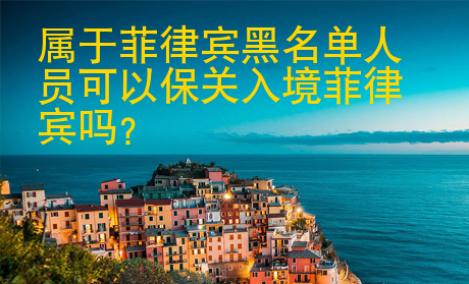 屬于菲律賓黑名單人員<strong>可以</strong>保關入境菲律賓嗎