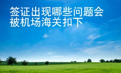 簽證出現(xiàn)哪些問題會被機(jī)場海關(guān)扣下