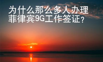 為什么那么多人辦理菲律賓9G工作簽證？